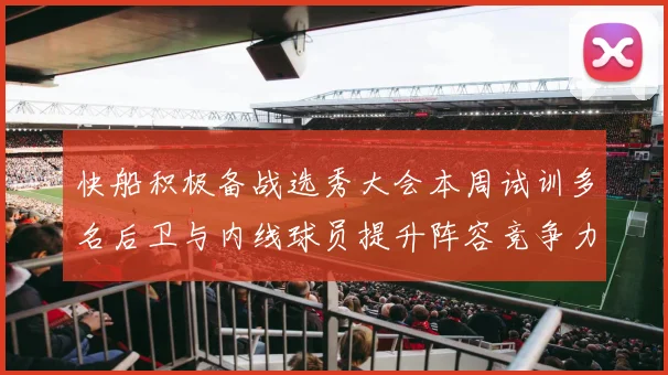 快船积极备战选秀大会本周试训多名后卫与内线球员提升阵容竞争力