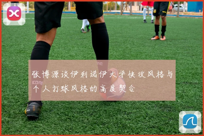 张博源谈伊利诺伊大学快攻风格与个人打球风格的高度契合