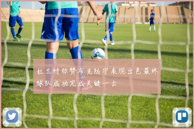 杜兰特称赞布克防守表现出色最终球队成功完成关键一击