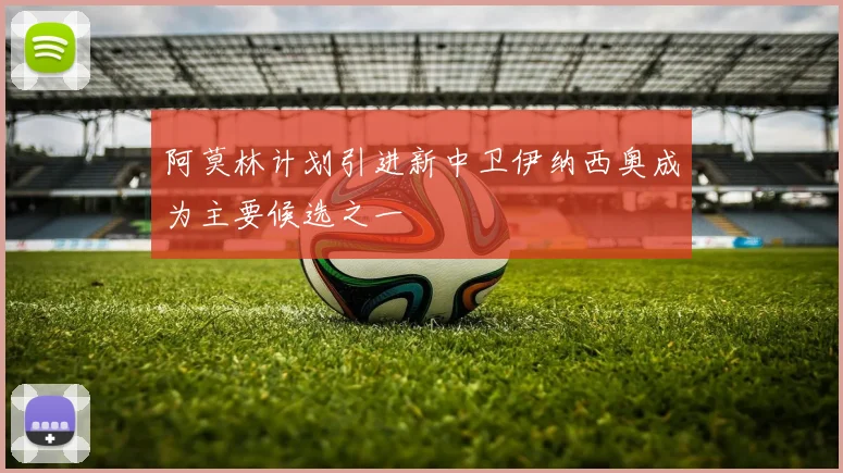 阿莫林计划引进新中卫伊纳西奥成为主要候选之一