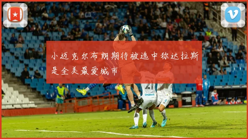 小迈克尔布朗期待被选中称达拉斯是全美最爱城市
