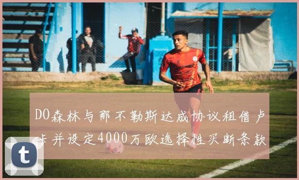 DO森林与那不勒斯达成协议租借卢卡并设定4000万欧选择性买断条款