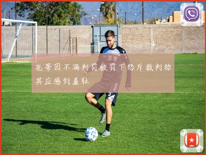 孔蒂因不满判罚被罚下怒斥裁判称其应感到羞耻