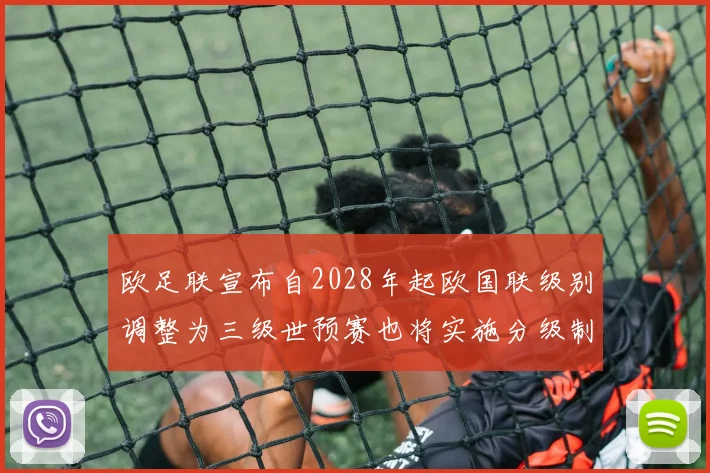 欧足联宣布自2028年起欧国联级别调整为三级世预赛也将实施分级制度