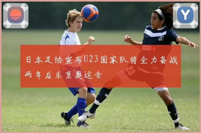 日本足协宣布U23国家队将全力备战两年后东京奥运会