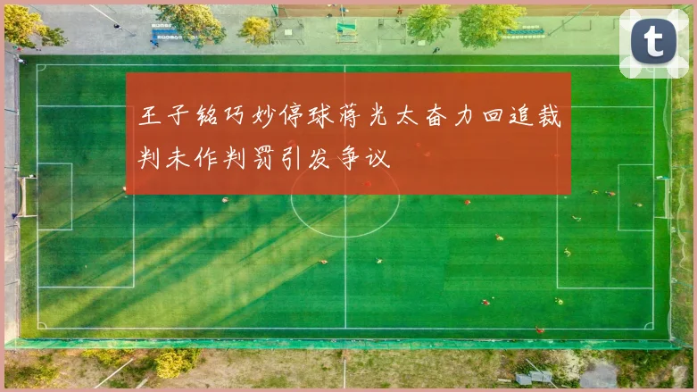 王子铭巧妙停球蒋光太奋力回追裁判未作判罚引发争议