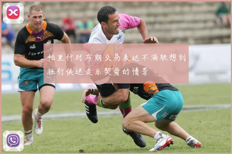 帕里什对布朗交易表达不满联想到独行侠送走东契奇的情景