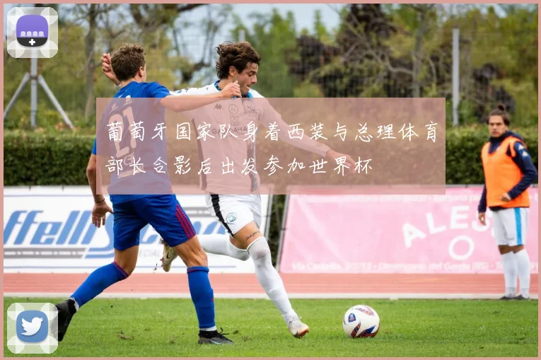 葡萄牙国家队身着西装与总理体育部长合影后出发参加世界杯