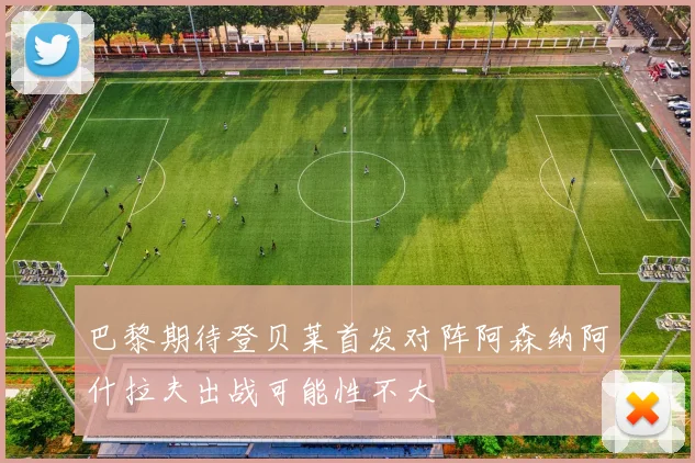 巴黎期待登贝莱首发对阵阿森纳阿什拉夫出战可能性不大